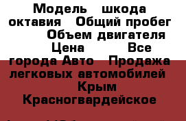  › Модель ­ шкода октавия › Общий пробег ­ 140 › Объем двигателя ­ 2 › Цена ­ 450 - Все города Авто » Продажа легковых автомобилей   . Крым,Красногвардейское